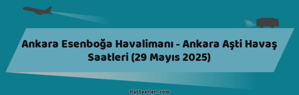 Ankara Esenboğa Havalimanı - Ankara Aşti Havaş Saatleri (29 Mayıs 2025)